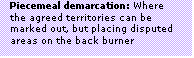 Text Box: Piecemeal demarcation: Where the agreed territories can be marked out, but placing disputed areas on the back burner