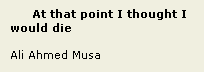 Text Box:  At that point I thought I would die                        
	
Ali Ahmed Musa
