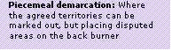 Text Box: Piecemeal demarcation: Where the agreed territories can be marked out, but placing disputed areas on the back burner